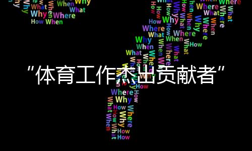 “体育工作杰出贡献者”张燮林:与“国球”结缘一生