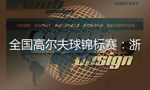 全国高尔夫球锦标赛:浙江男队、广东女队强势摘金
