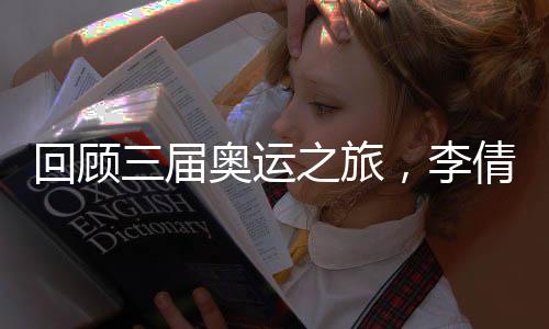 回顾三届奥运之旅,李倩称对金牌的信念支撑自己一路走来