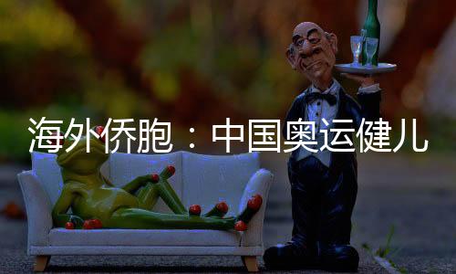 海外侨胞:中国奥运健儿展现从容自信 团结奋进的中国形象