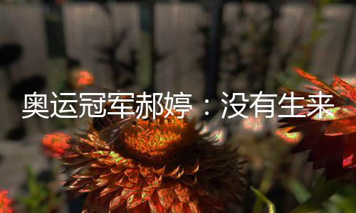 奥运冠军郝婷:没有生来的天才,不断坚持才能厚积薄发